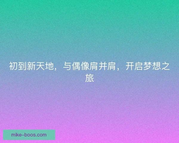 初到新天地，与偶像肩并肩，开启梦想之旅