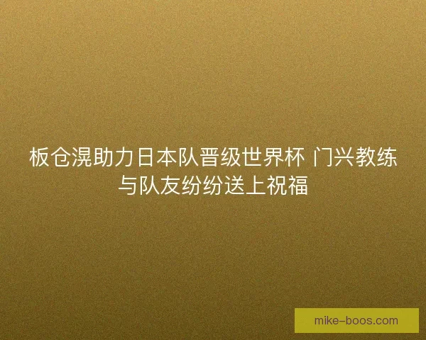 板仓滉助力日本队晋级世界杯 门兴教练与队友纷纷送上祝福
