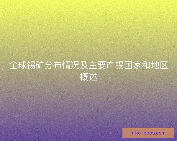 全球锡矿分布情况及主要产锡国家和地区概述