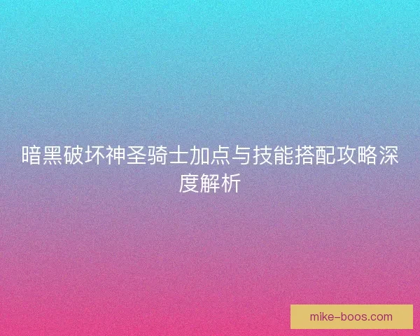 暗黑破坏神圣骑士加点与技能搭配攻略深度解析