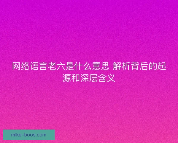 网络语言老六是什么意思 解析背后的起源和深层含义
