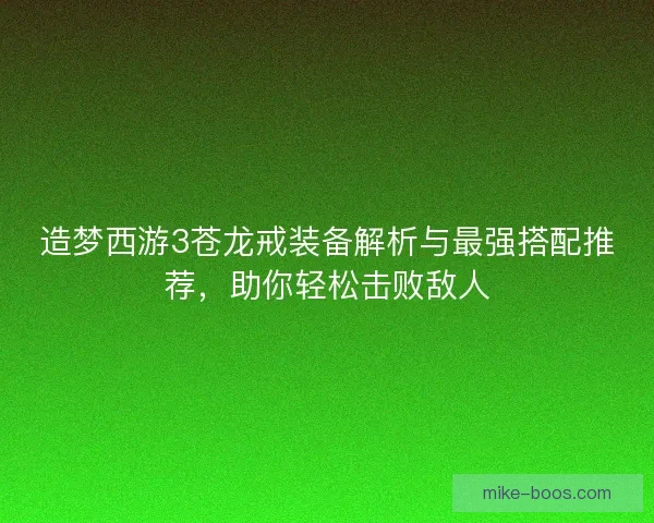 造梦西游3苍龙戒装备解析与最强搭配推荐，助你轻松击败敌人