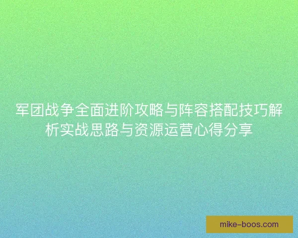 军团战争全面进阶攻略与阵容搭配技巧解析实战思路与资源运营心得分享