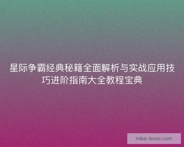 星际争霸经典秘籍全面解析与实战应用技巧进阶指南大全教程宝典