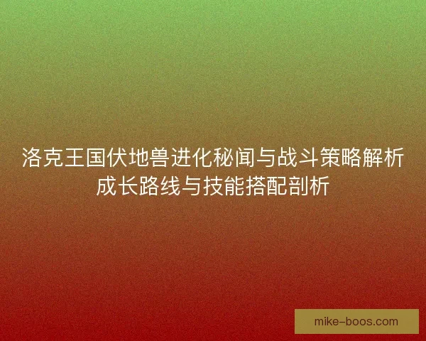 洛克王国伏地兽进化秘闻与战斗策略解析成长路线与技能搭配剖析