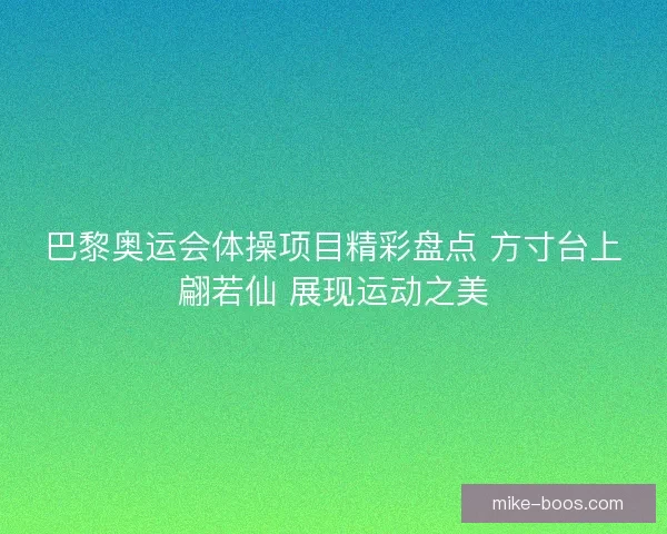 巴黎奥运会体操项目精彩盘点 方寸台上翩若仙 展现运动之美