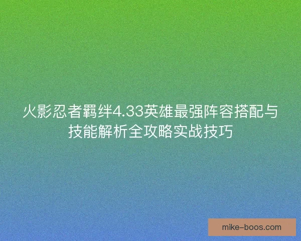 火影忍者羁绊4.33英雄最强阵容搭配与技能解析全攻略实战技巧