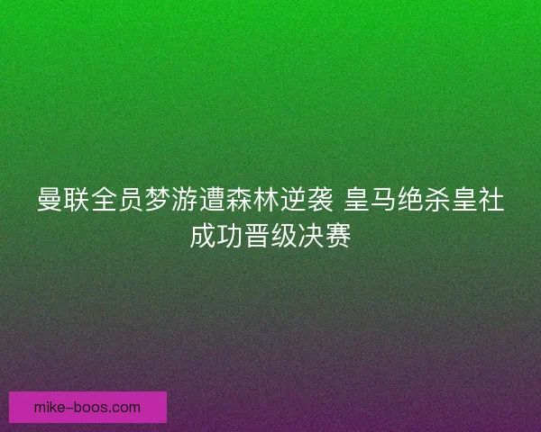 曼联全员梦游遭森林逆袭 皇马绝杀皇社成功晋级决赛