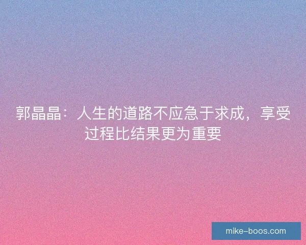 郭晶晶：人生的道路不应急于求成，享受过程比结果更为重要