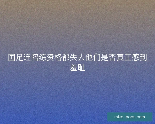 国足连陪练资格都失去他们是否真正感到羞耻