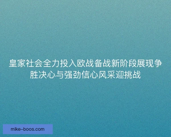 皇家社会全力投入欧战备战新阶段展现争胜决心与强劲信心风采迎挑战